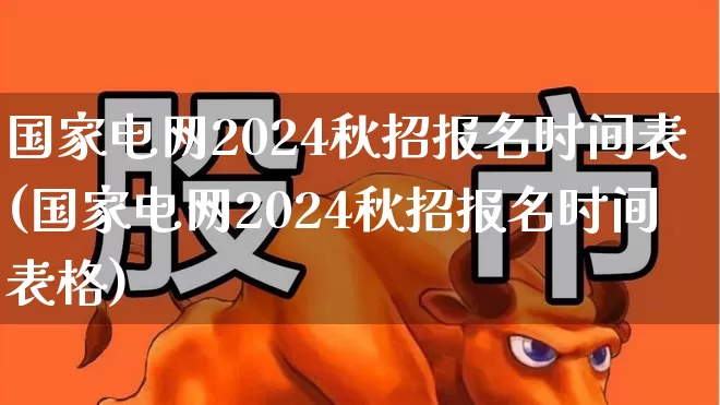 国家电网2024秋招报名时间表(国家电网2024秋招报名时间表格)_https://www.syklpowerbike.com_上交所_第1张
