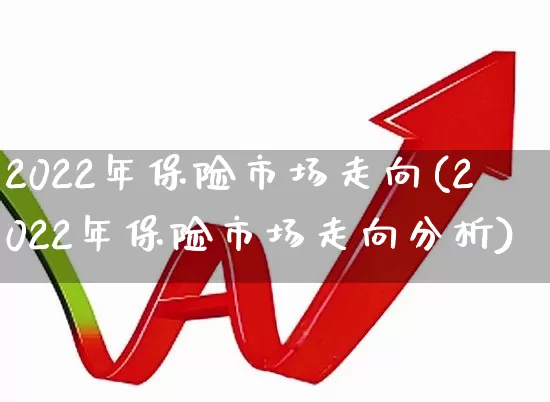 2022年保险市场走向(2022年保险市场走向分析)_https://www.syklpowerbike.com_上交所_第1张