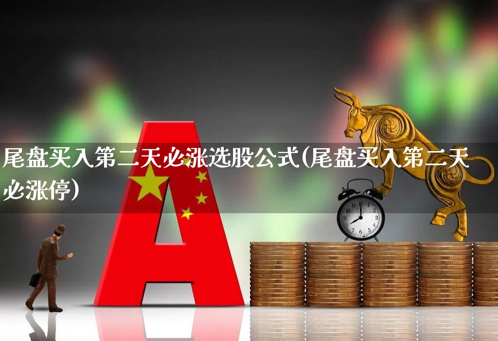 尾盘买入第二天必涨选股公式(尾盘买入第二天必涨停)_https://www.syklpowerbike.com_科创板_第1张