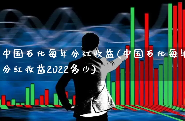 中国石化每年分红收益(中国石化每年分红收益2022多少)_https://www.syklpowerbike.com_深交所_第1张