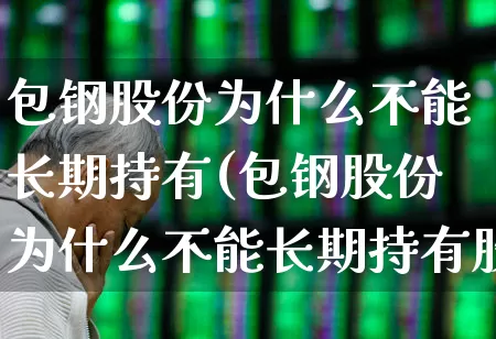 包钢股份为什么不能长期持有(包钢股份为什么不能长期持有股票)_https://www.syklpowerbike.com_上交所_第1张