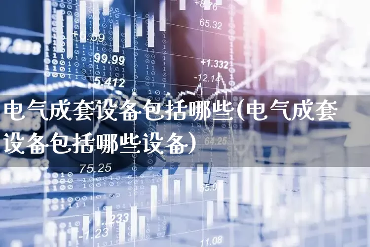 电气成套设备包括哪些(电气成套设备包括哪些设备)_https://www.syklpowerbike.com_深交所_第1张