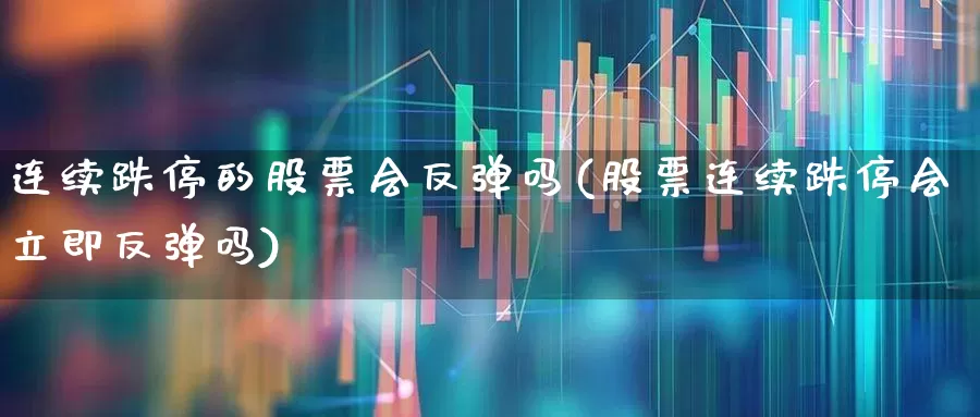 连续跌停的股票会反弹吗(股票连续跌停会立即反弹吗)_https://www.syklpowerbike.com_科创板_第1张