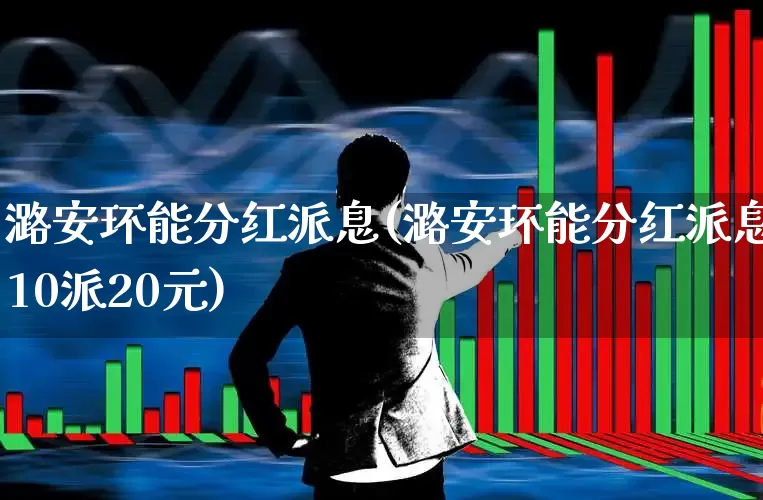潞安环能分红派息(潞安环能分红派息10派20元)_https://www.syklpowerbike.com_上交所_第1张