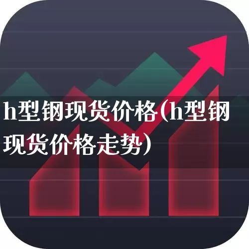 h型钢现货价格(h型钢现货价格走势)_https://www.syklpowerbike.com_科创板_第1张