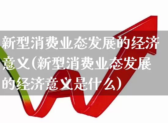 新型消费业态发展的经济意义(新型消费业态发展的经济意义是什么)_https://www.syklpowerbike.com_北交所_第1张