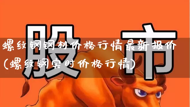 螺纹钢钢材价格行情最新报价(螺纹钢实时价格行情)_https://www.syklpowerbike.com_北交所_第1张