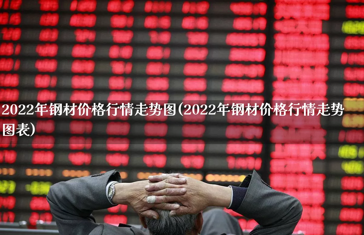 2022年钢材价格行情走势图(2022年钢材价格行情走势图表)_https://www.syklpowerbike.com_科创板_第1张