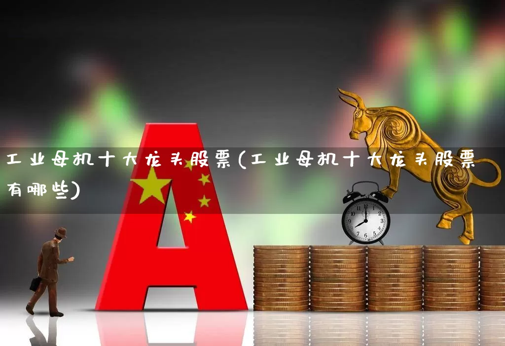 工业母机十大龙头股票(工业母机十大龙头股票有哪些)_https://www.syklpowerbike.com_上交所_第1张