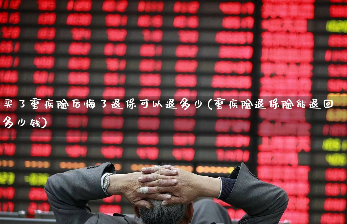 买了重疾险后悔了退保可以退多少(重疾险退保险能退回多少钱)_https://www.syklpowerbike.com_上交所_第1张