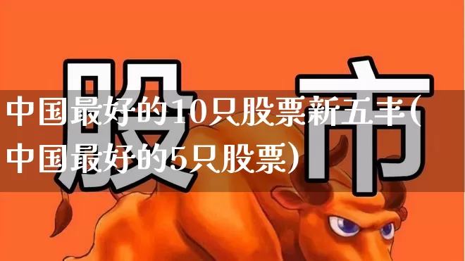 中国最好的10只股票新五丰(中国最好的5只股票)_https://www.syklpowerbike.com_科创板_第1张