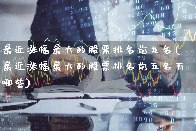 最近涨幅最大的股票排名前五名(最近涨幅最大的股票排名前五名有哪些)_https://www.syklpowerbike.com_科创板_第1张