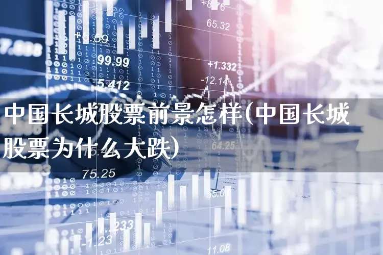 中国长城股票前景怎样(中国长城股票为什么大跌)_https://www.syklpowerbike.com_深交所_第1张