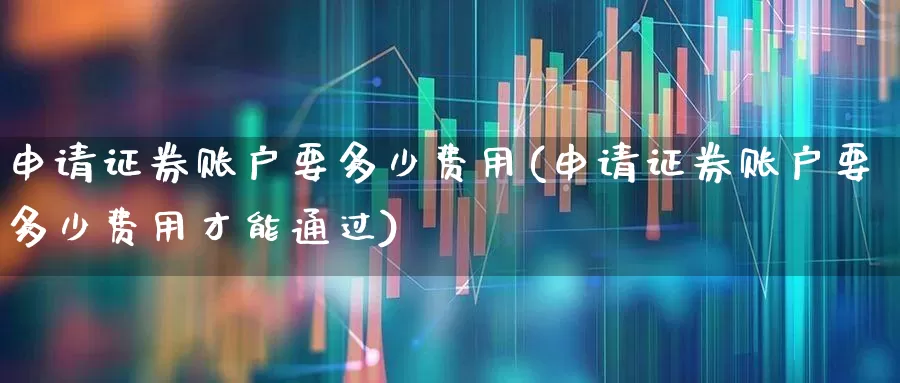 申请证券账户要多少费用(申请证券账户要多少费用才能通过)_https://www.syklpowerbike.com_科创板_第1张