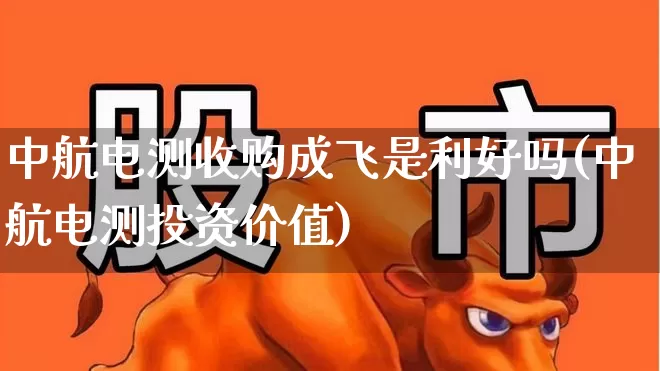 中航电测收购成飞是利好吗(中航电测投资价值)_https://www.syklpowerbike.com_深交所_第1张