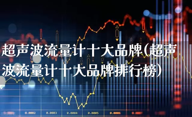 超声波流量计十大品牌(超声波流量计十大品牌排行榜)_https://www.syklpowerbike.com_科创板_第1张