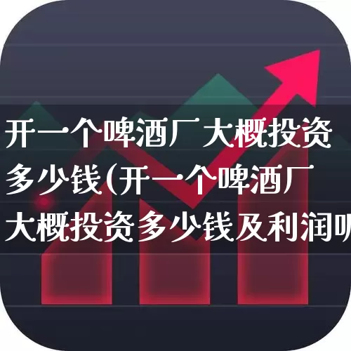 开一个啤酒厂大概投资多少钱(开一个啤酒厂大概投资多少钱及利润呢)_https://www.syklpowerbike.com_科创板_第1张