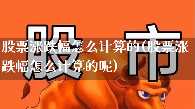 股票涨跌幅怎么计算的(股票涨跌幅怎么计算的呢)_https://www.syklpowerbike.com_深交所_第1张