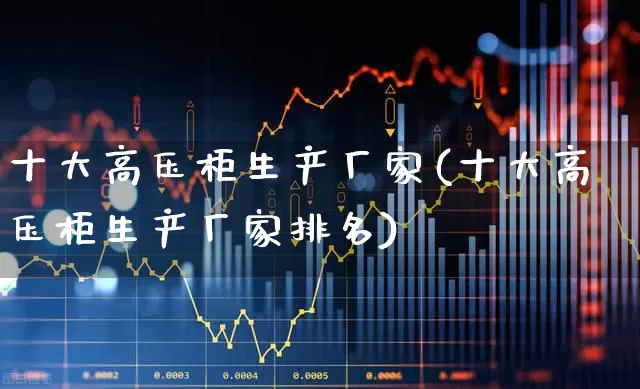 十大高压柜生产厂家(十大高压柜生产厂家排名)_https://www.syklpowerbike.com_科创板_第1张