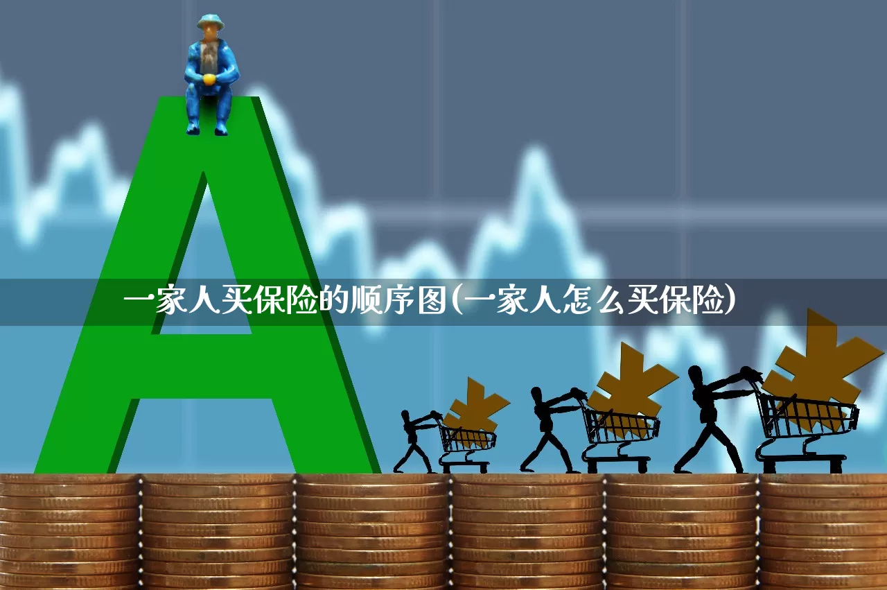 一家人买保险的顺序图(一家人怎么买保险)_https://www.syklpowerbike.com_科创板_第1张