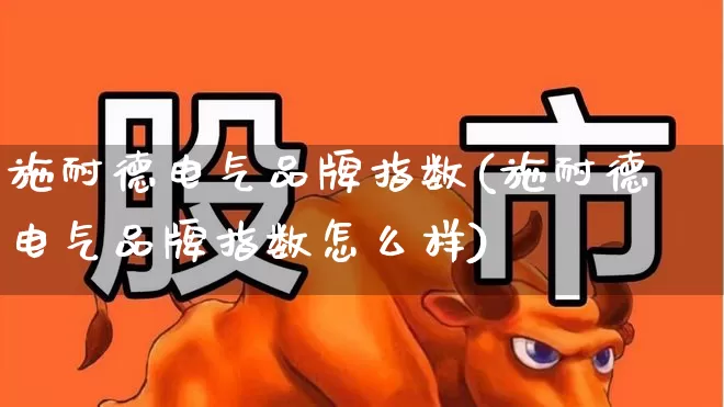 施耐德电气品牌指数(施耐德电气品牌指数怎么样)_https://www.syklpowerbike.com_上交所_第1张