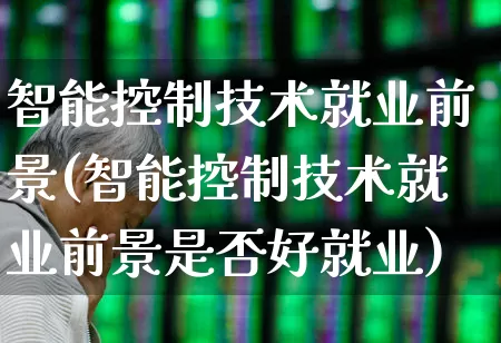 智能控制技术就业前景(智能控制技术就业前景是否好就业)_https://www.syklpowerbike.com_深交所_第1张