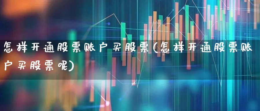 怎样开通股票账户买股票(怎样开通股票账户买股票呢)_https://www.syklpowerbike.com_深交所_第1张