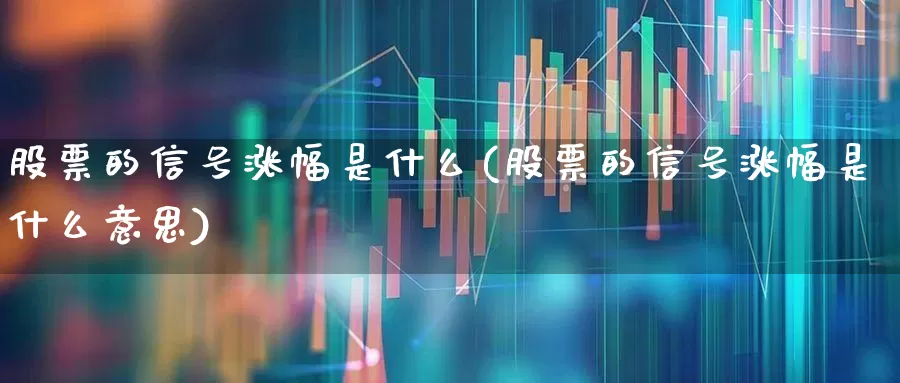 股票的信号涨幅是什么(股票的信号涨幅是什么意思)_https://www.syklpowerbike.com_深交所_第1张