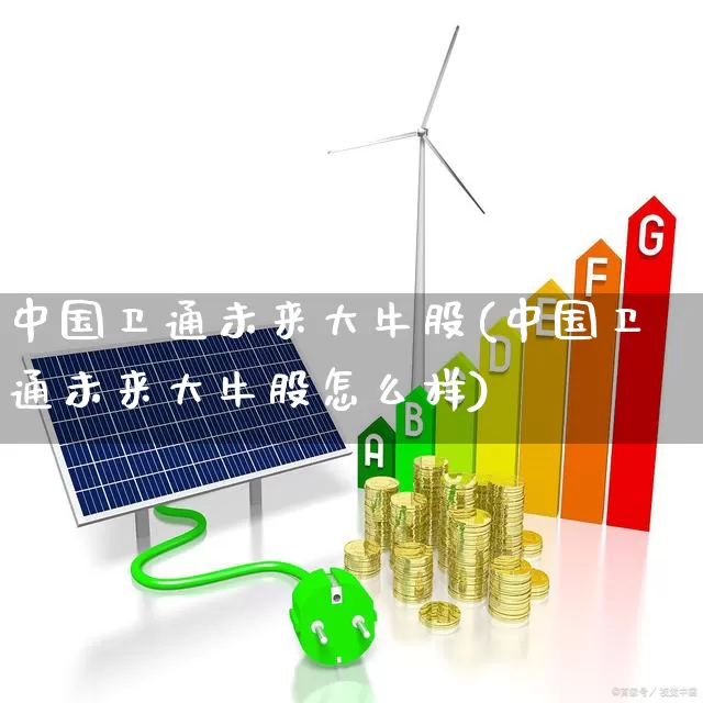 中国卫通未来大牛股(中国卫通未来大牛股怎么样)_https://www.syklpowerbike.com_科创板_第1张