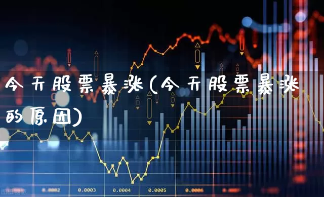 今天股票暴涨(今天股票暴涨的原因)_https://www.syklpowerbike.com_北交所_第1张