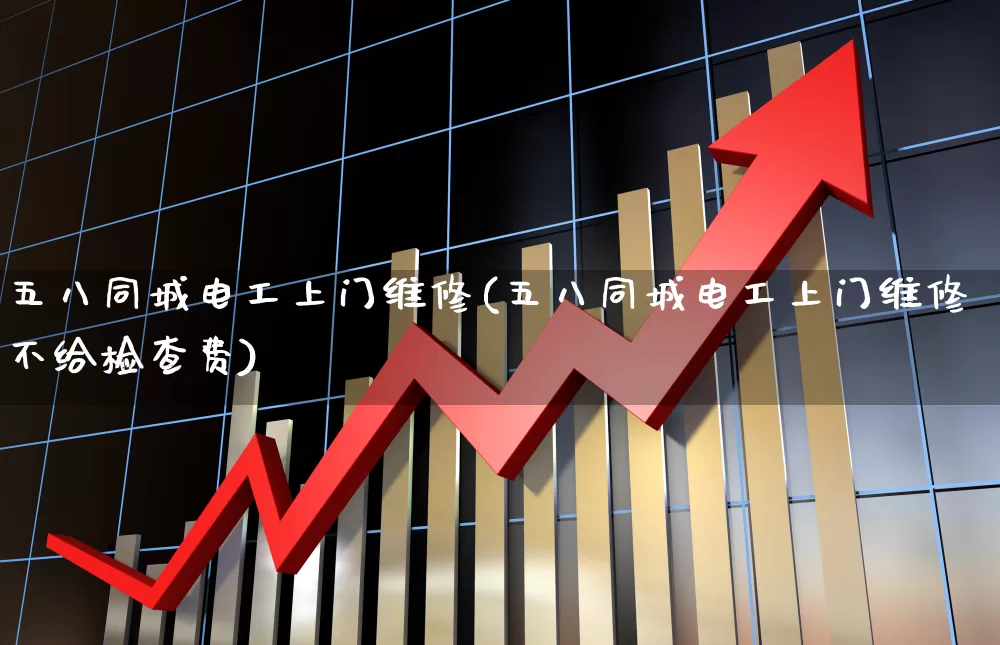 五八同城电工上门维修(五八同城电工上门维修不给检查费)_https://www.syklpowerbike.com_科创板_第1张