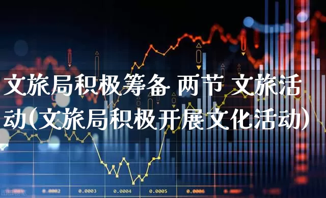 文旅局积极筹备 两节 文旅活动(文旅局积极开展文化活动)_https://www.syklpowerbike.com_深交所_第1张