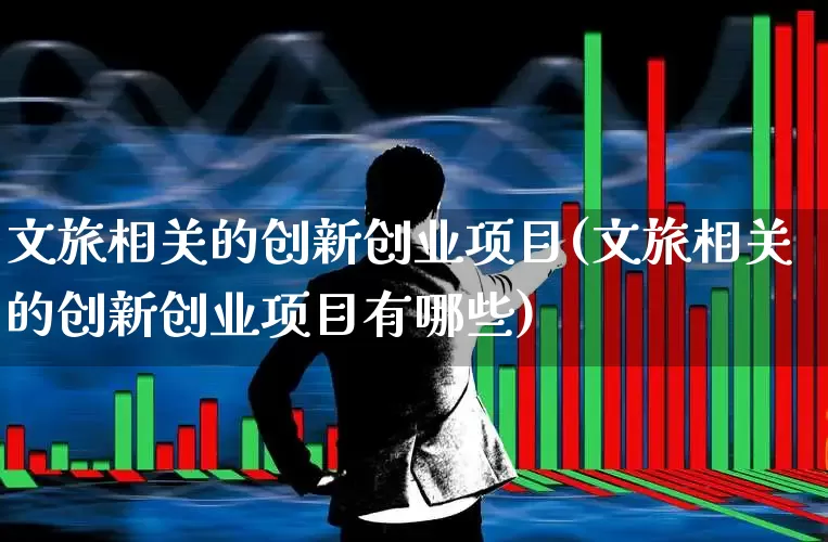 文旅相关的创新创业项目(文旅相关的创新创业项目有哪些)_https://www.syklpowerbike.com_深交所_第1张
