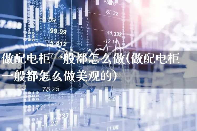 做配电柜一般都怎么做(做配电柜一般都怎么做美观的)_https://www.syklpowerbike.com_科创板_第1张