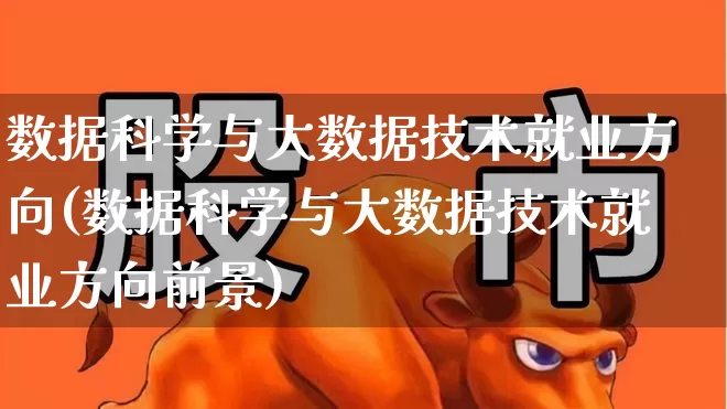 数据科学与大数据技术就业方向(数据科学与大数据技术就业方向前景)_https://www.syklpowerbike.com_上交所_第1张