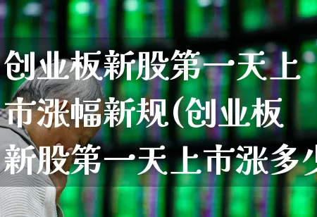 创业板新股第一天上市涨幅新规(创业板新股第一天上市涨多少)_https://www.syklpowerbike.com_上交所_第1张