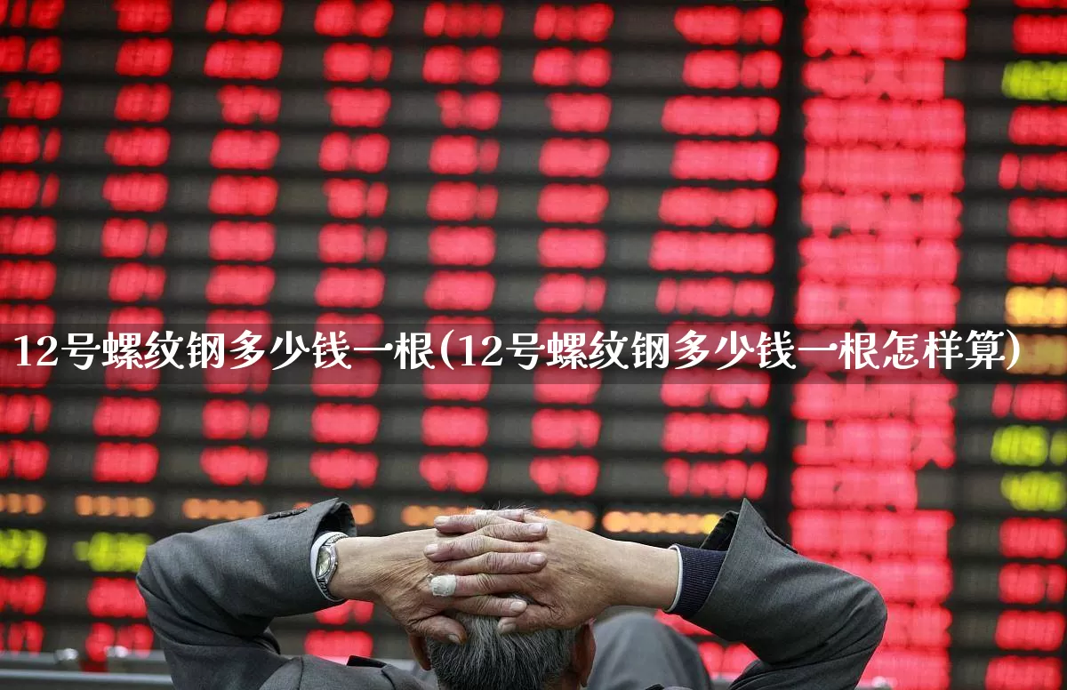 12号螺纹钢多少钱一根(12号螺纹钢多少钱一根怎样算)_https://www.syklpowerbike.com_深交所_第1张