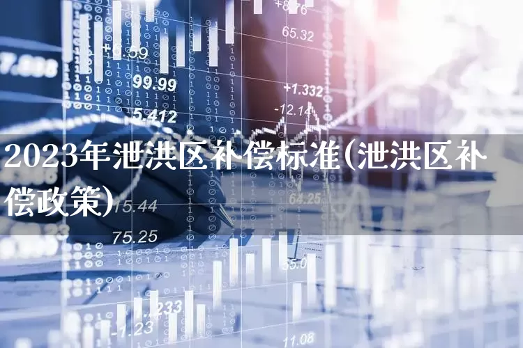 2023年泄洪区补偿标准(泄洪区补偿政策)_https://www.syklpowerbike.com_北交所_第1张