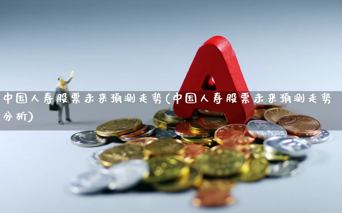 中国人寿股票未来预测走势(中国人寿股票未来预测走势分析)_https://www.syklpowerbike.com_深交所_第1张