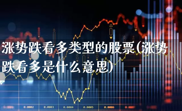 涨势跌看多类型的股票(涨势跌看多是什么意思)_https://www.syklpowerbike.com_创业板_第1张