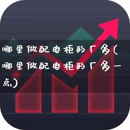 哪里做配电柜的厂多(哪里做配电柜的厂多一点)_https://www.syklpowerbike.com_创业板_第1张