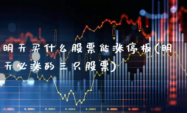 明天买什么股票能涨停板(明天必涨的三只股票)_https://www.syklpowerbike.com_创业板_第1张