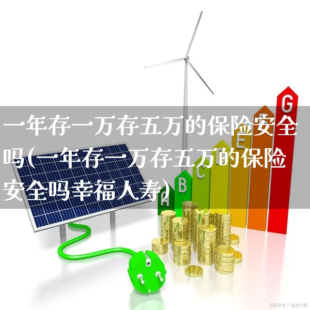 一年存一万存五万的保险安全吗(一年存一万存五万的保险安全吗幸福人寿)_https://www.syklpowerbike.com_北交所_第1张