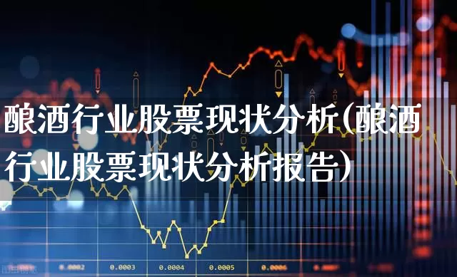 酿酒行业股票现状分析(酿酒行业股票现状分析报告)_https://www.syklpowerbike.com_北交所_第1张