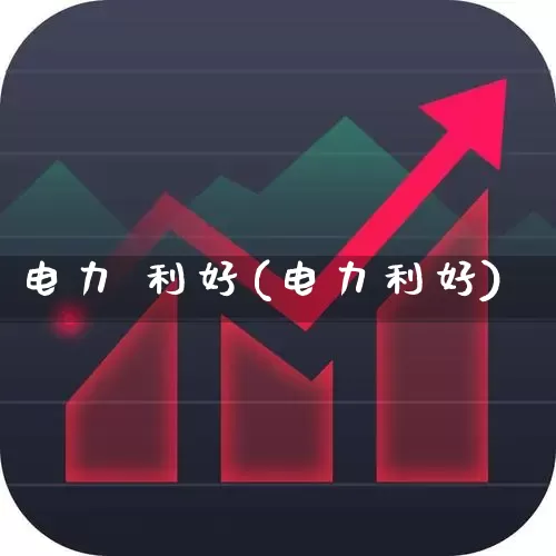 电力 利好(电力利好)_https://www.syklpowerbike.com_深交所_第1张