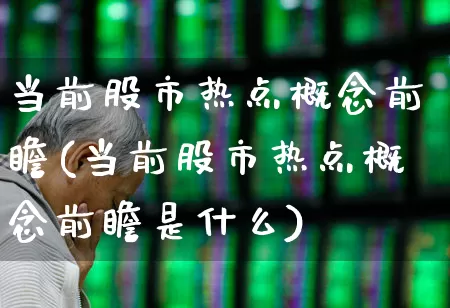 当前股市热点概念前瞻(当前股市热点概念前瞻是什么)_https://www.syklpowerbike.com_北交所_第1张