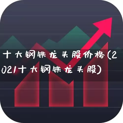 十大钢铁龙头股价格(2021十大钢铁龙头股)_https://www.syklpowerbike.com_深交所_第1张