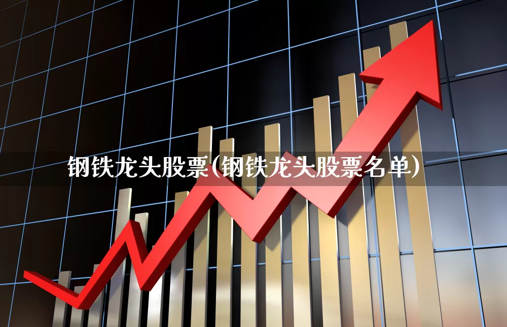 钢铁龙头股票(钢铁龙头股票名单)_https://www.syklpowerbike.com_上交所_第1张