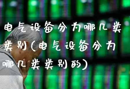 电气设备分为哪几类类别(电气设备分为哪几类类别的)_https://www.syklpowerbike.com_创业板_第1张
