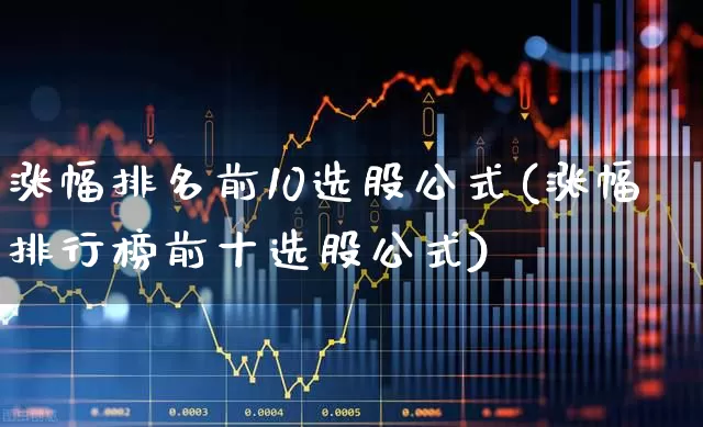 涨幅排名前10选股公式(涨幅排行榜前十选股公式)_https://www.syklpowerbike.com_深交所_第1张